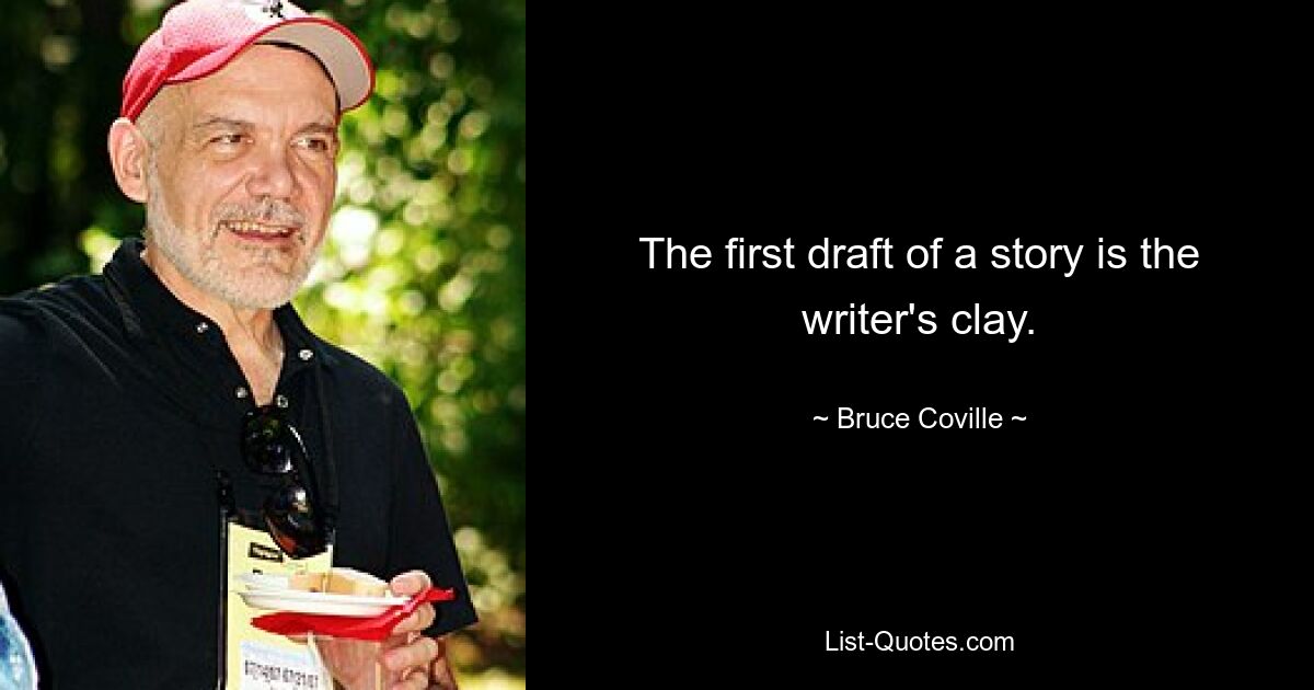 The first draft of a story is the writer's clay. — © Bruce Coville