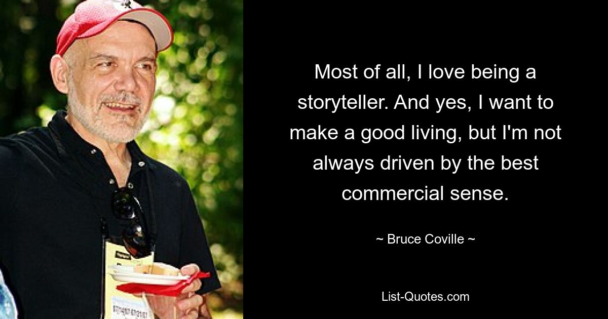 Most of all, I love being a storyteller. And yes, I want to make a good living, but I'm not always driven by the best commercial sense. — © Bruce Coville