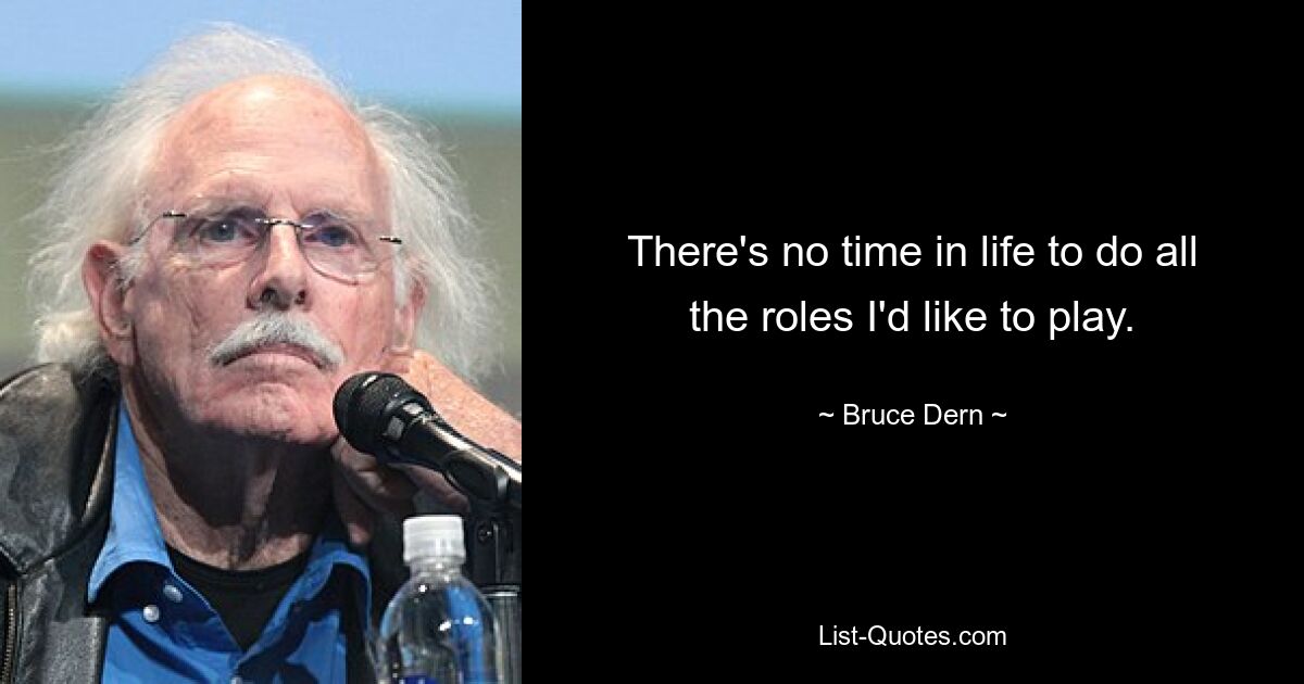 There's no time in life to do all the roles I'd like to play. — © Bruce Dern