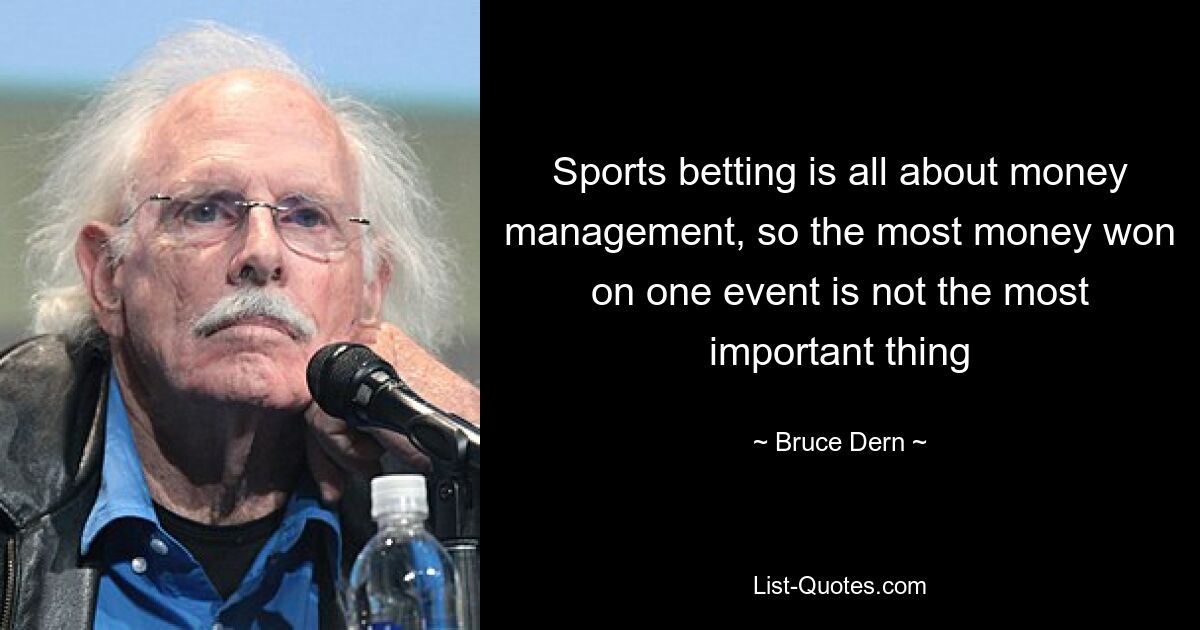 Sports betting is all about money management, so the most money won on one event is not the most important thing — © Bruce Dern