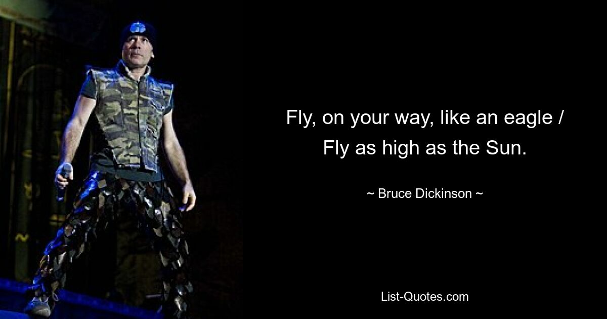 Fly, on your way, like an eagle / Fly as high as the Sun. — © Bruce Dickinson