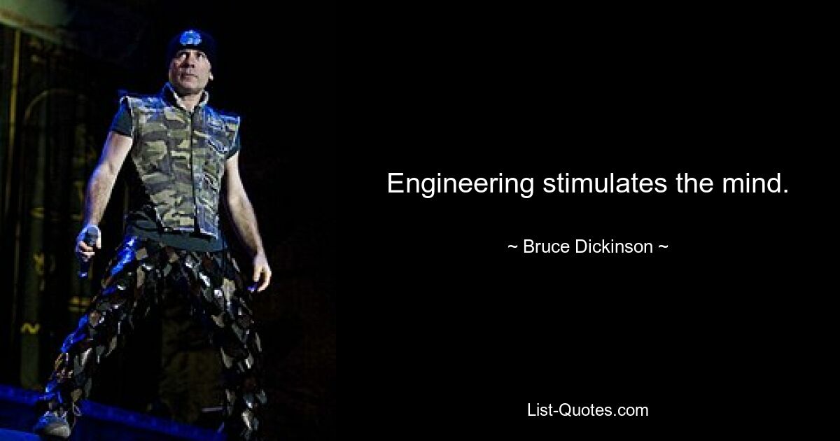 Engineering stimulates the mind. — © Bruce Dickinson