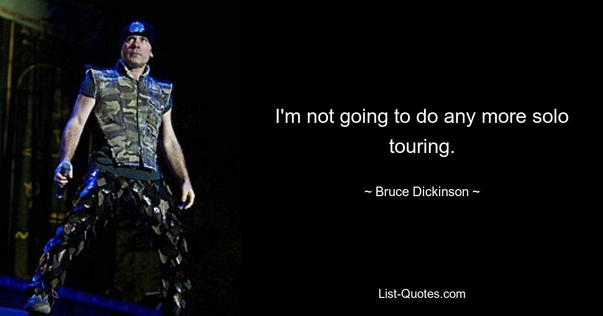 I'm not going to do any more solo touring. — © Bruce Dickinson