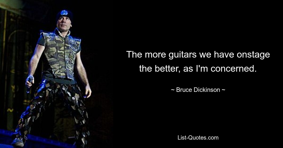 The more guitars we have onstage the better, as I'm concerned. — © Bruce Dickinson