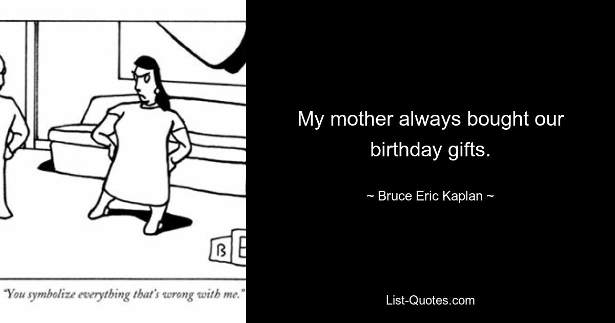 My mother always bought our birthday gifts. — © Bruce Eric Kaplan