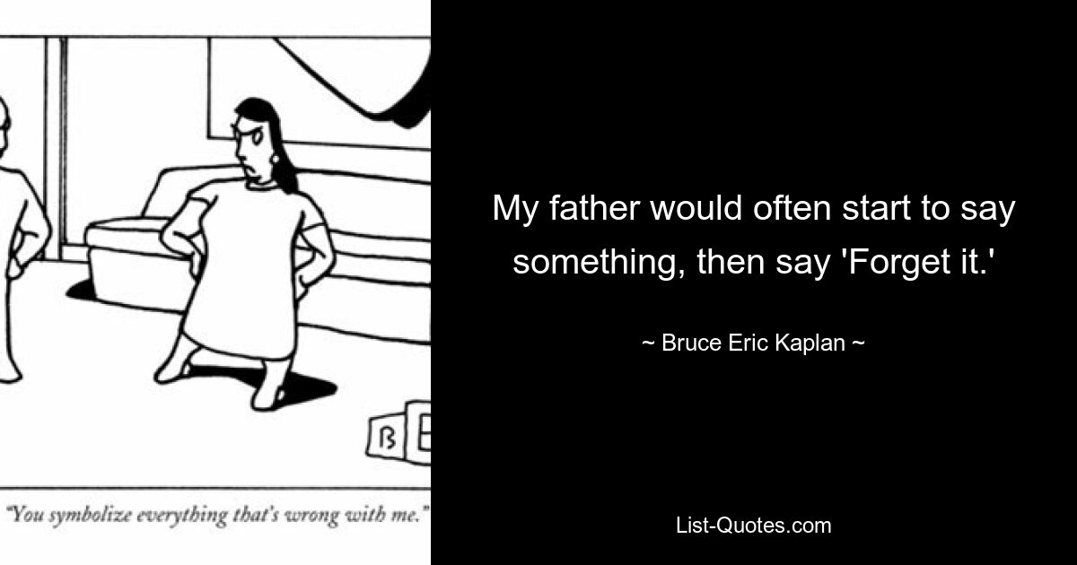 My father would often start to say something, then say 'Forget it.' — © Bruce Eric Kaplan