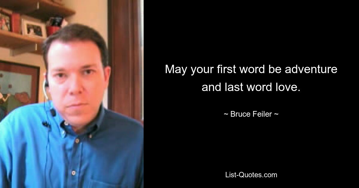 May your first word be adventure and last word love. — © Bruce Feiler