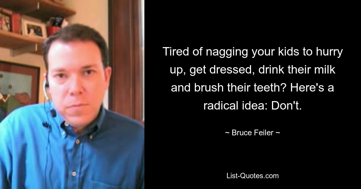 Tired of nagging your kids to hurry up, get dressed, drink their milk and brush their teeth? Here's a radical idea: Don't. — © Bruce Feiler