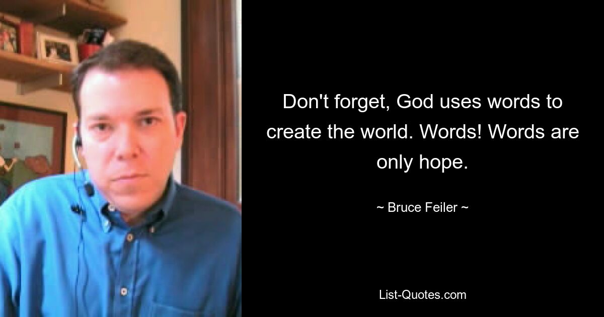 Don't forget, God uses words to create the world. Words! Words are only hope. — © Bruce Feiler