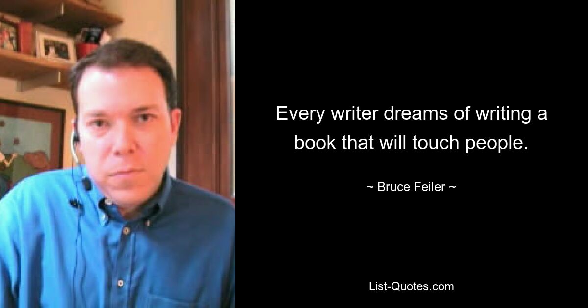 Every writer dreams of writing a book that will touch people. — © Bruce Feiler