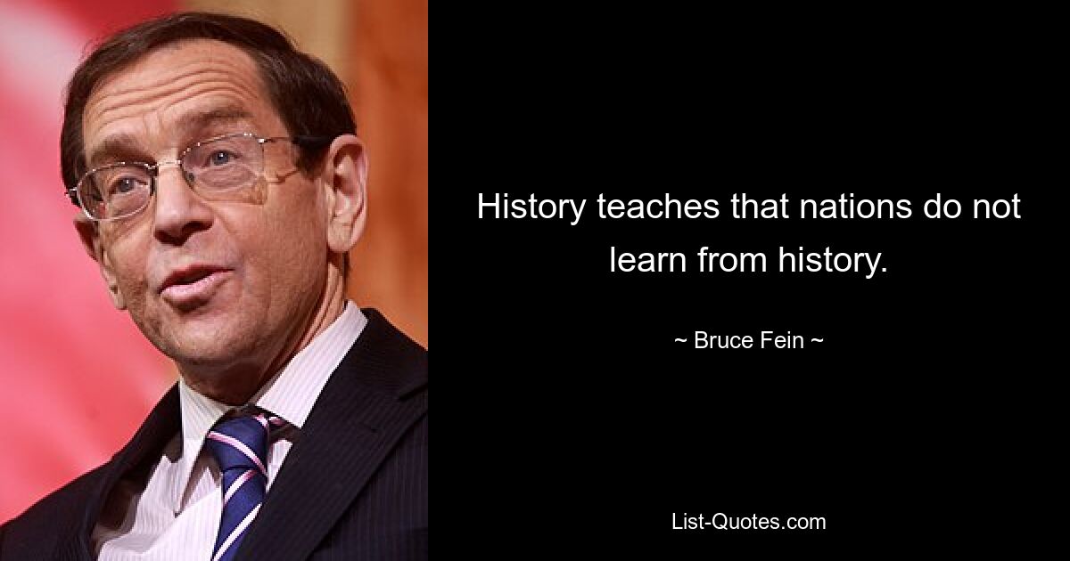 History teaches that nations do not learn from history. — © Bruce Fein