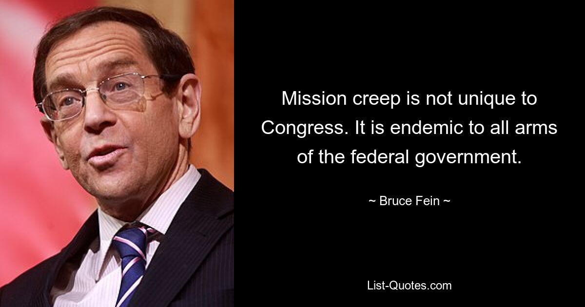 Mission creep is not unique to Congress. It is endemic to all arms of the federal government. — © Bruce Fein