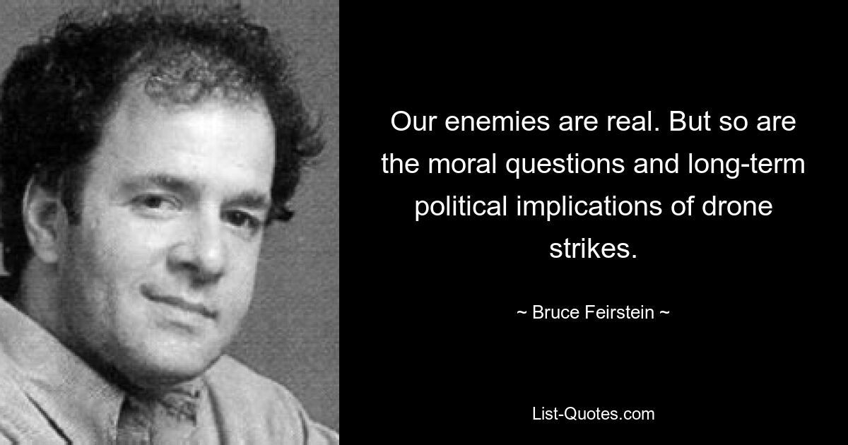 Our enemies are real. But so are the moral questions and long-term political implications of drone strikes. — © Bruce Feirstein