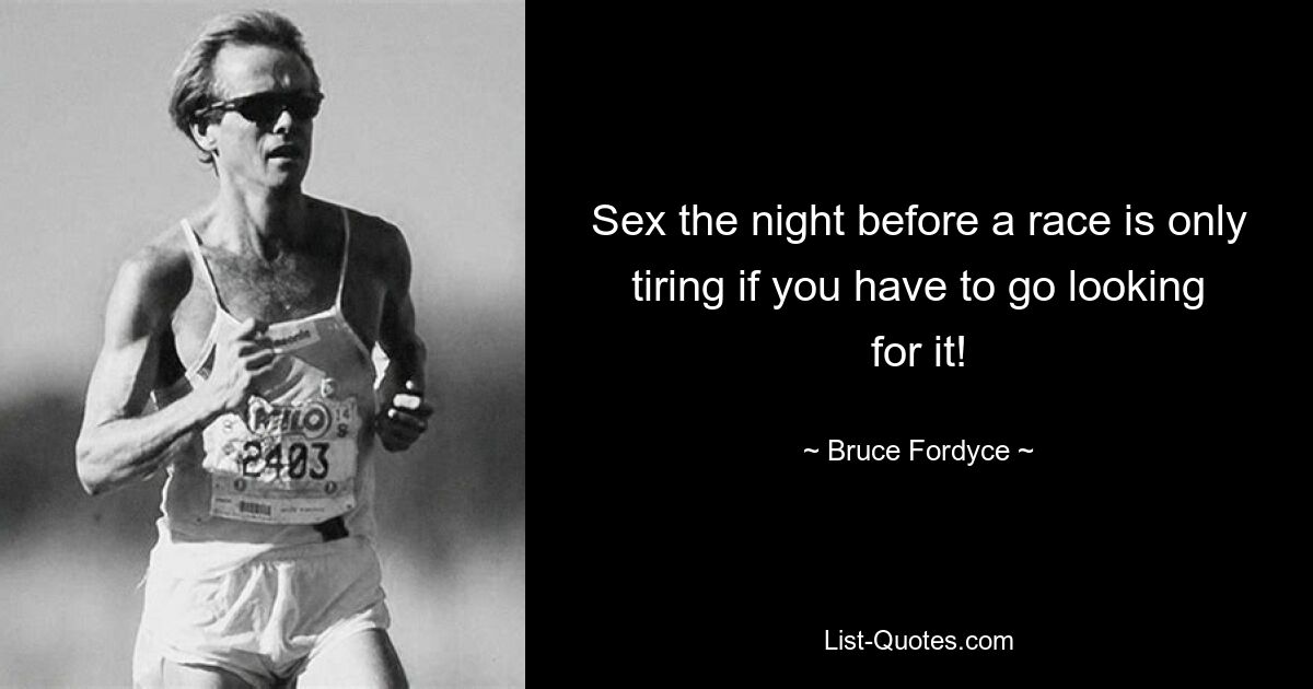 Sex the night before a race is only tiring if you have to go looking for it! — © Bruce Fordyce