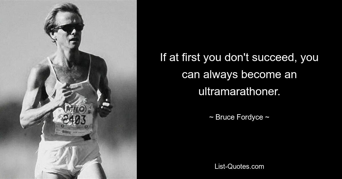 If at first you don't succeed, you can always become an ultramarathoner. — © Bruce Fordyce