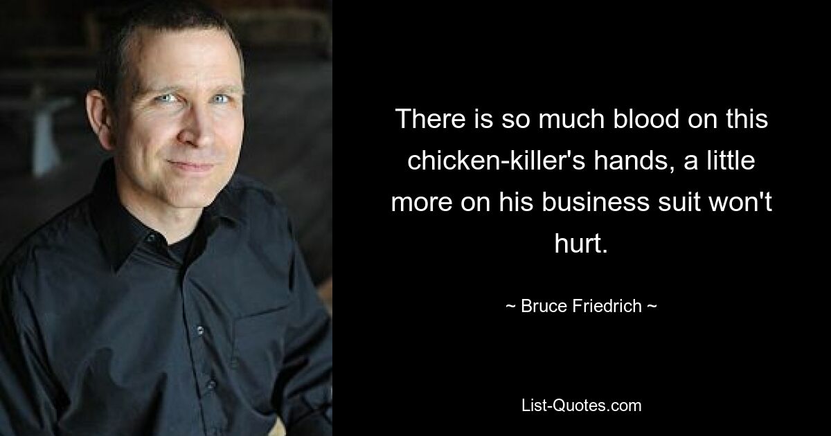 There is so much blood on this chicken-killer's hands, a little more on his business suit won't hurt. — © Bruce Friedrich