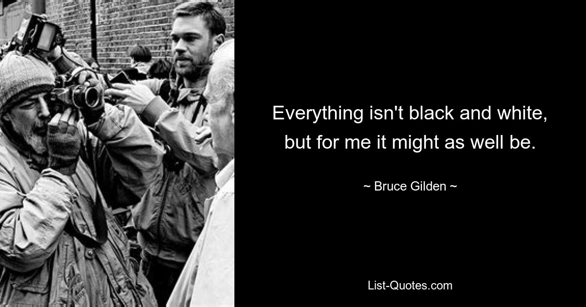 Everything isn't black and white, but for me it might as well be. — © Bruce Gilden