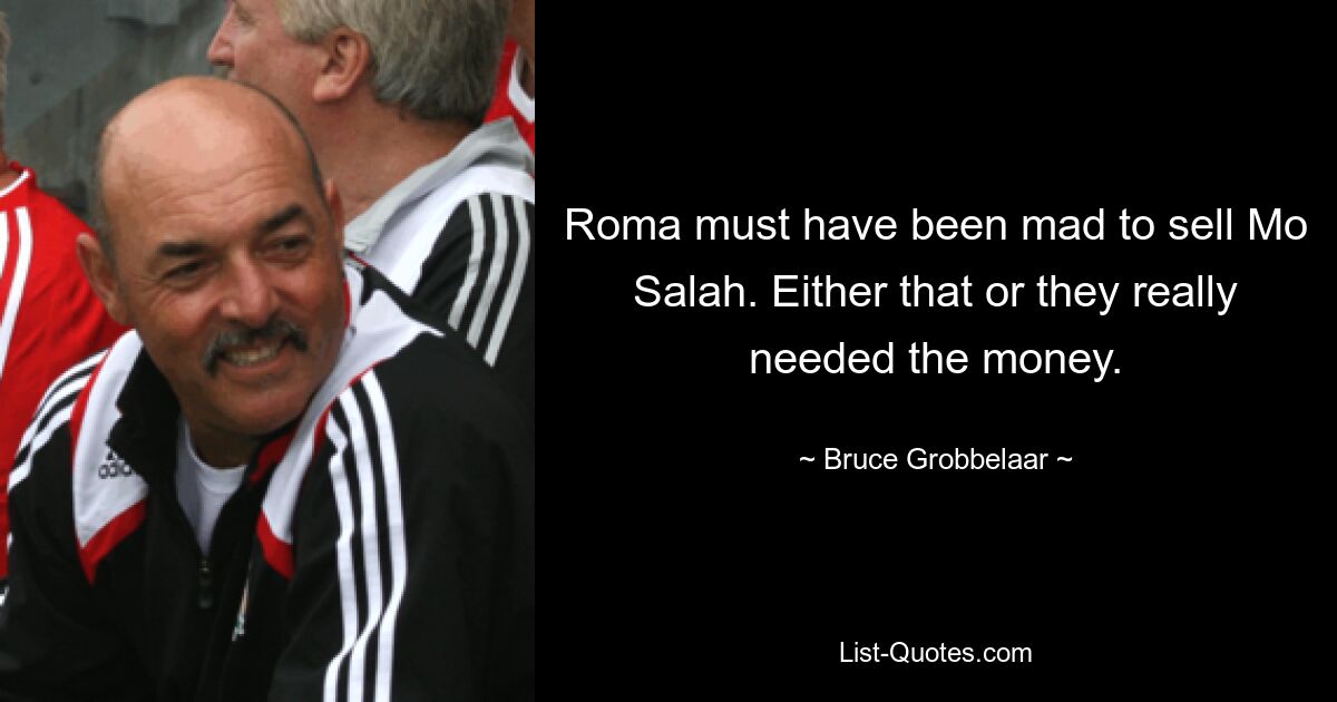 Roma must have been mad to sell Mo Salah. Either that or they really needed the money. — © Bruce Grobbelaar