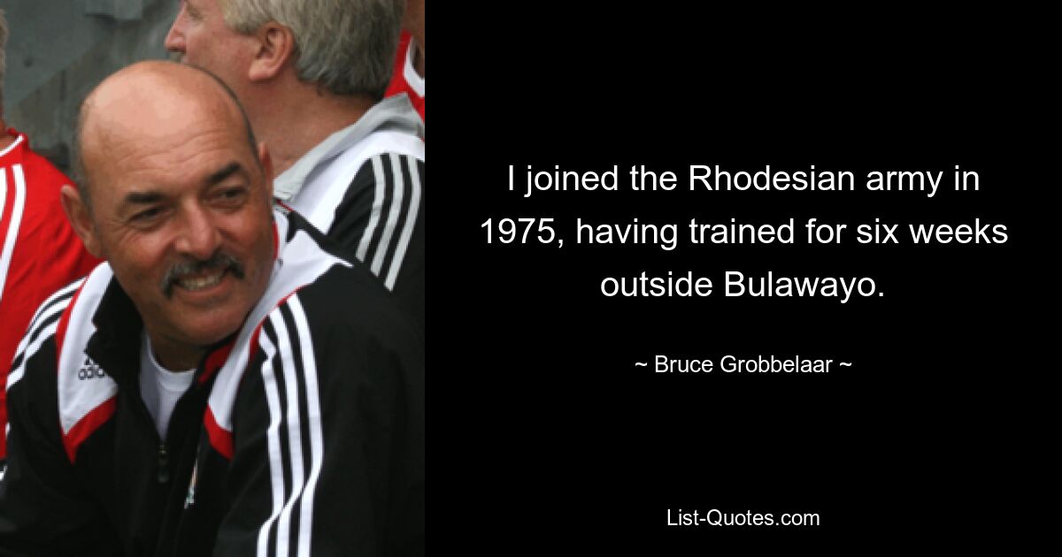 I joined the Rhodesian army in 1975, having trained for six weeks outside Bulawayo. — © Bruce Grobbelaar