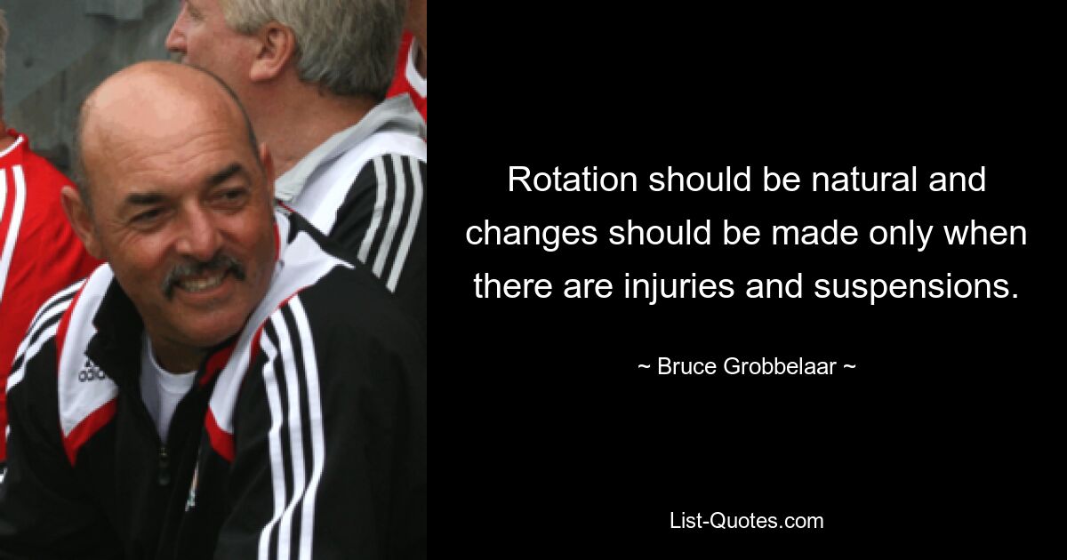 Rotation should be natural and changes should be made only when there are injuries and suspensions. — © Bruce Grobbelaar