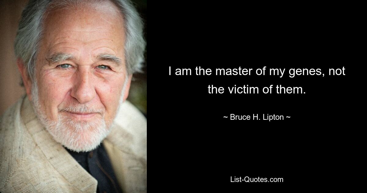 I am the master of my genes, not the victim of them. — © Bruce H. Lipton