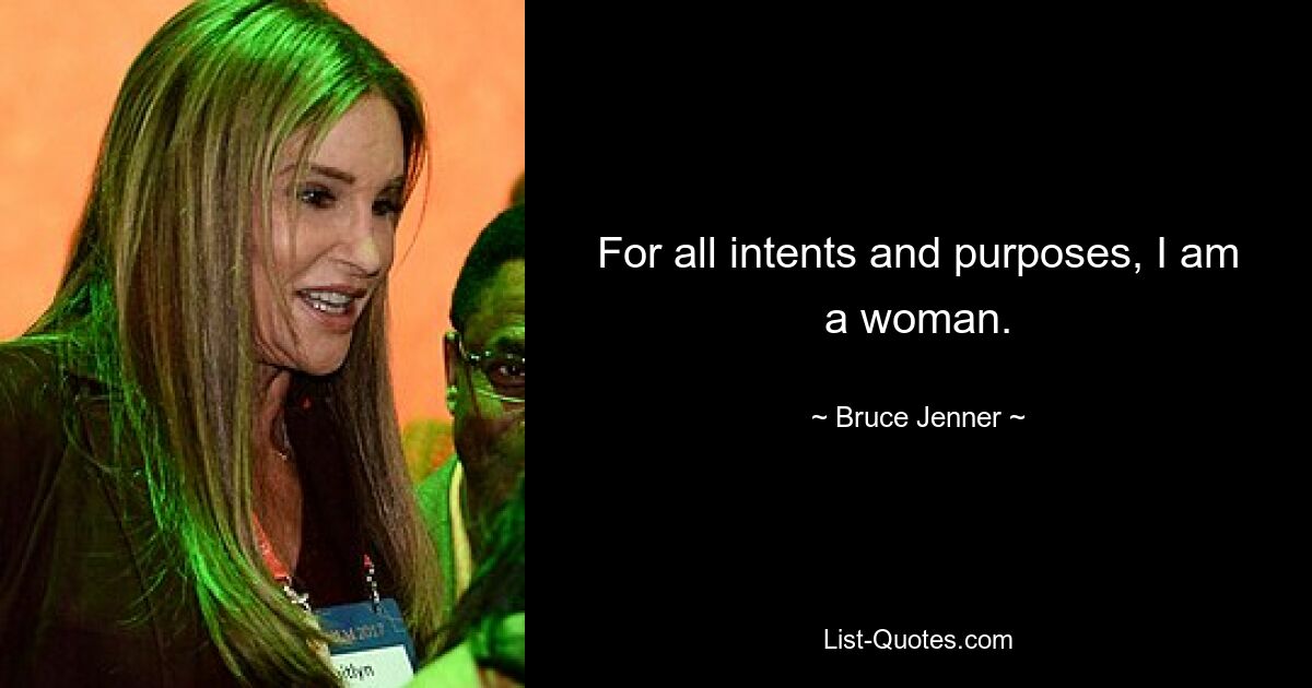 For all intents and purposes, I am a woman. — © Bruce Jenner