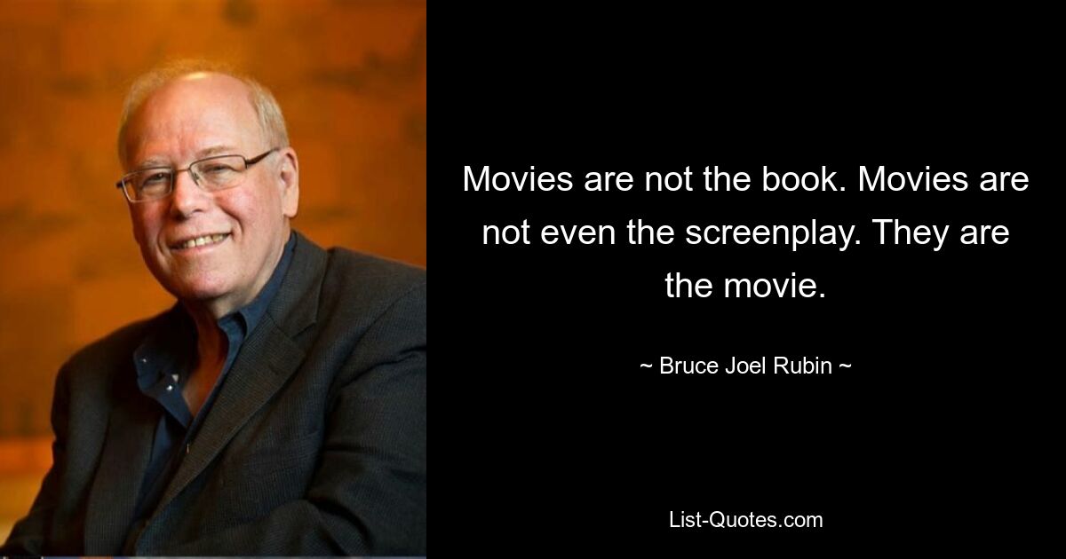 Movies are not the book. Movies are not even the screenplay. They are the movie. — © Bruce Joel Rubin