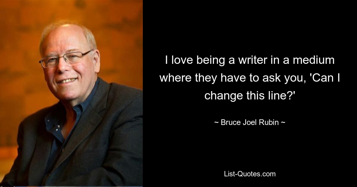 I love being a writer in a medium where they have to ask you, 'Can I change this line?' — © Bruce Joel Rubin