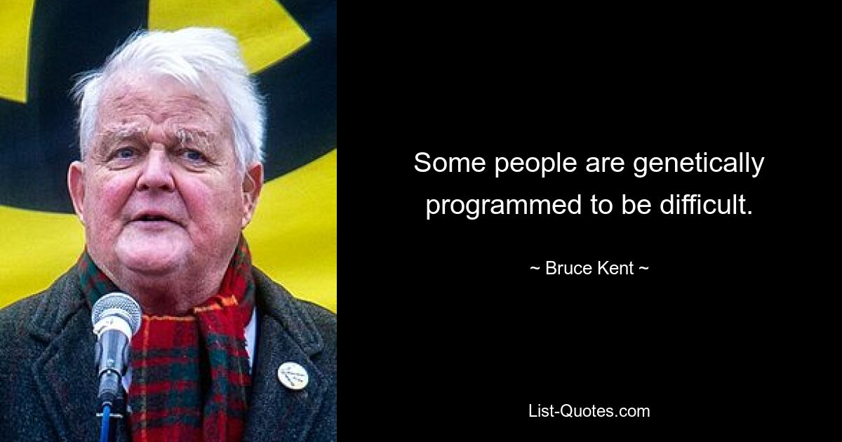 Some people are genetically programmed to be difficult. — © Bruce Kent