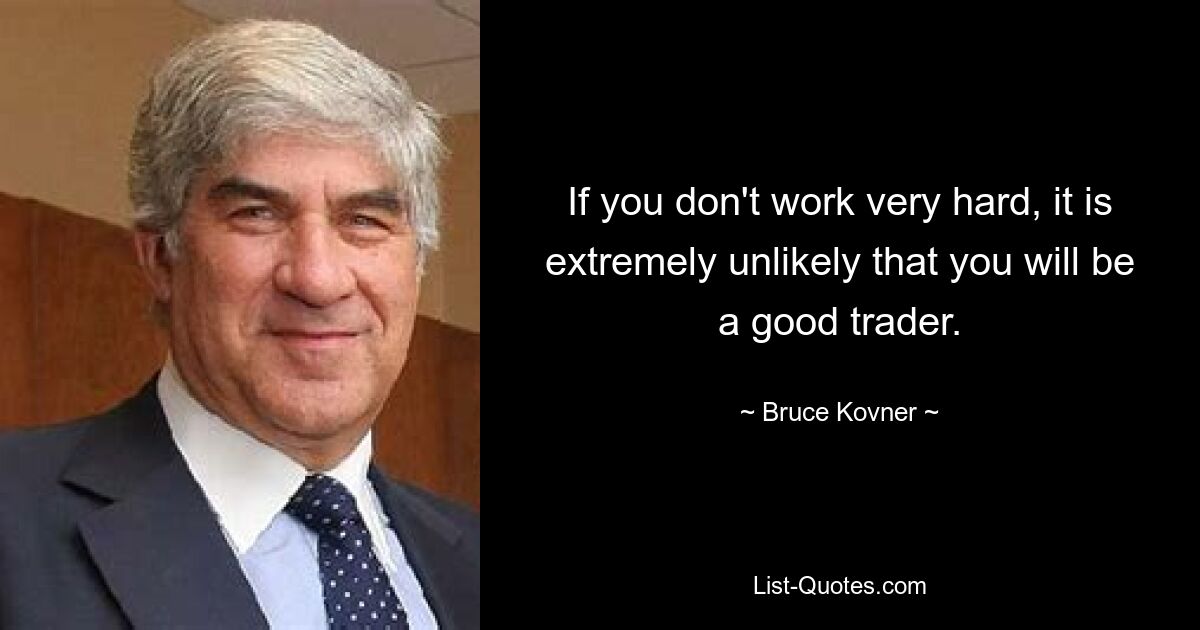 If you don't work very hard, it is extremely unlikely that you will be a good trader. — © Bruce Kovner