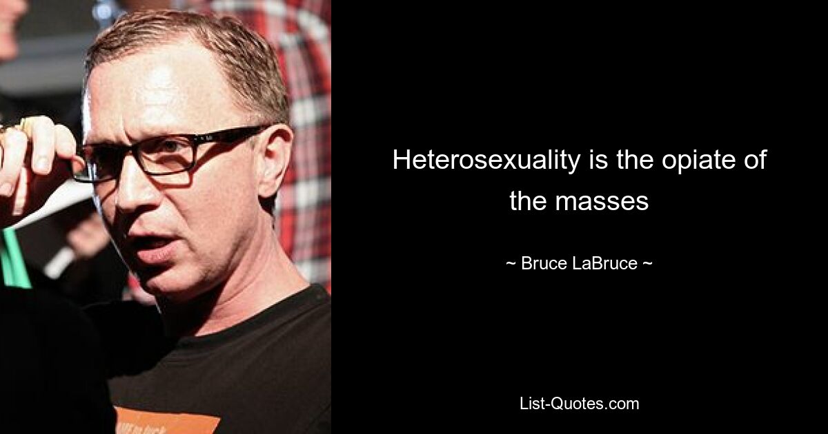 Heterosexuality is the opiate of the masses — © Bruce LaBruce