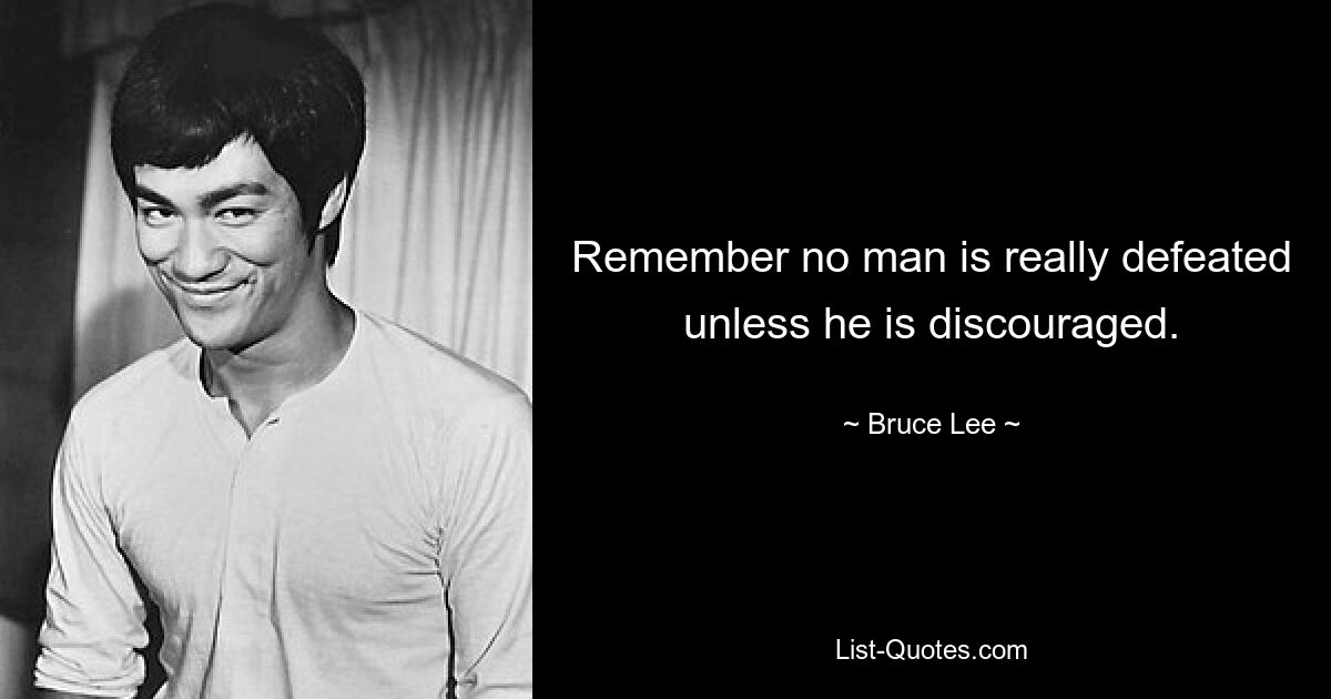 Remember no man is really defeated unless he is discouraged. — © Bruce Lee