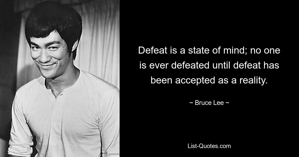 Defeat is a state of mind; no one is ever defeated until defeat has been accepted as a reality. — © Bruce Lee