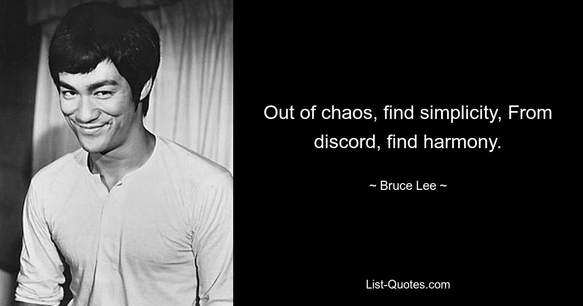 Out of chaos, find simplicity, From discord, find harmony. — © Bruce Lee