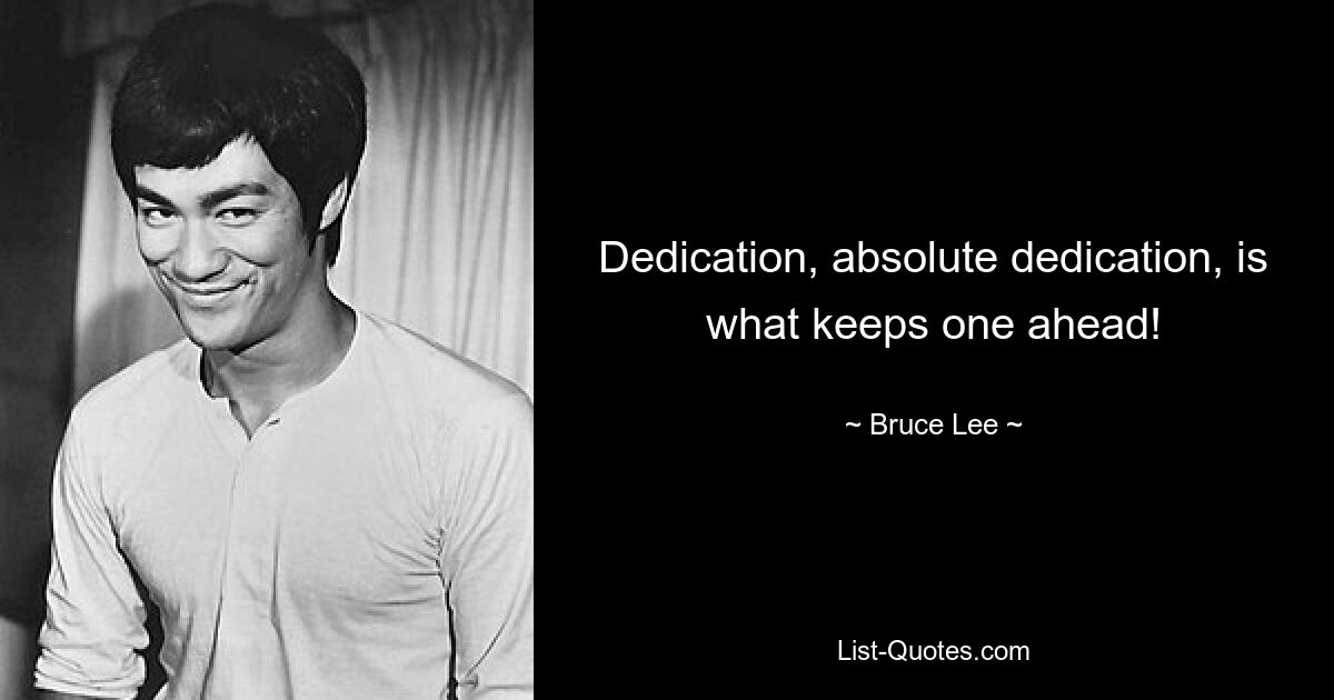 Dedication, absolute dedication, is what keeps one ahead! — © Bruce Lee