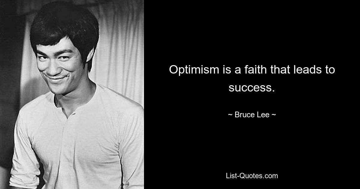 Optimism is a faith that leads to success. — © Bruce Lee