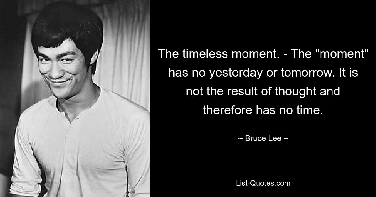 The timeless moment. - The "moment" has no yesterday or tomorrow. It is not the result of thought and therefore has no time. — © Bruce Lee