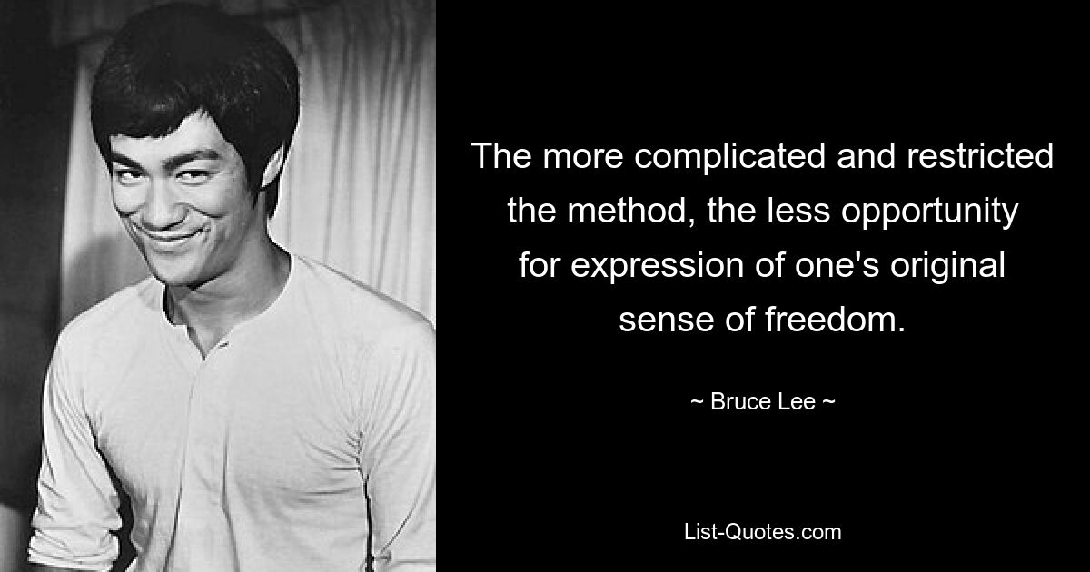 The more complicated and restricted the method, the less opportunity for expression of one's original sense of freedom. — © Bruce Lee