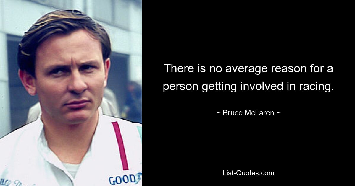 There is no average reason for a person getting involved in racing. — © Bruce McLaren