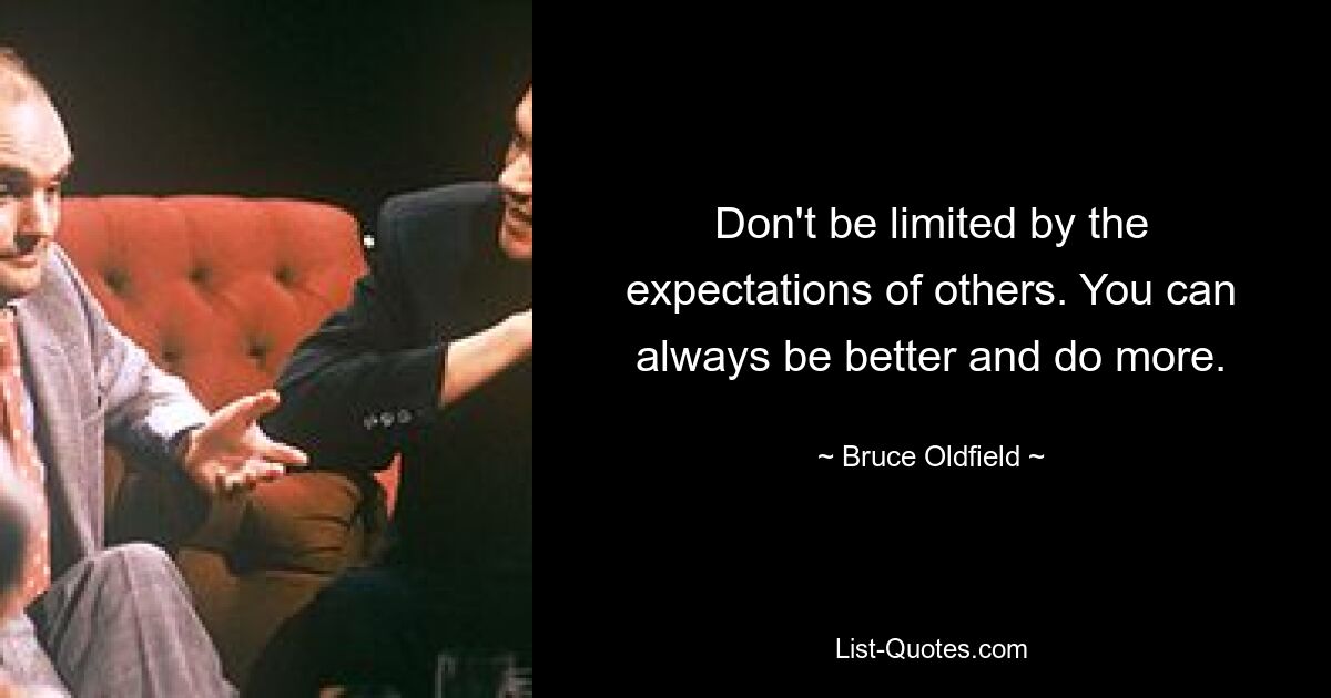 Don't be limited by the expectations of others. You can always be better and do more. — © Bruce Oldfield