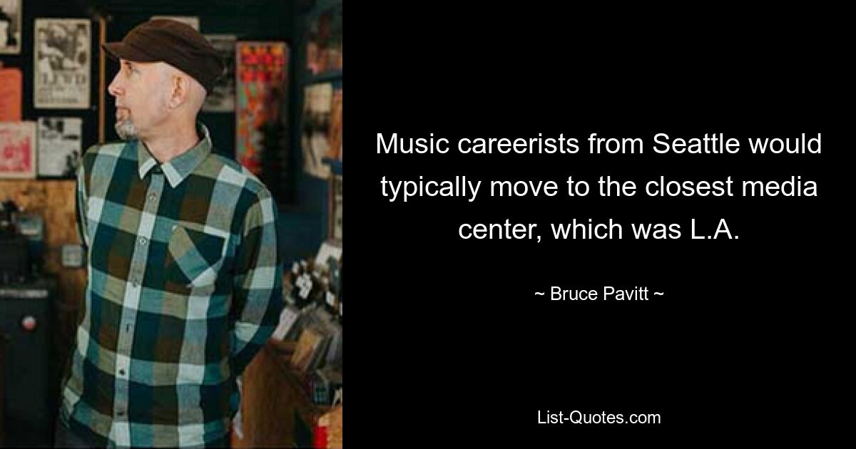 Music careerists from Seattle would typically move to the closest media center, which was L.A. — © Bruce Pavitt