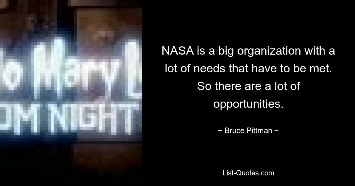 NASA is a big organization with a lot of needs that have to be met. So there are a lot of opportunities. — © Bruce Pittman