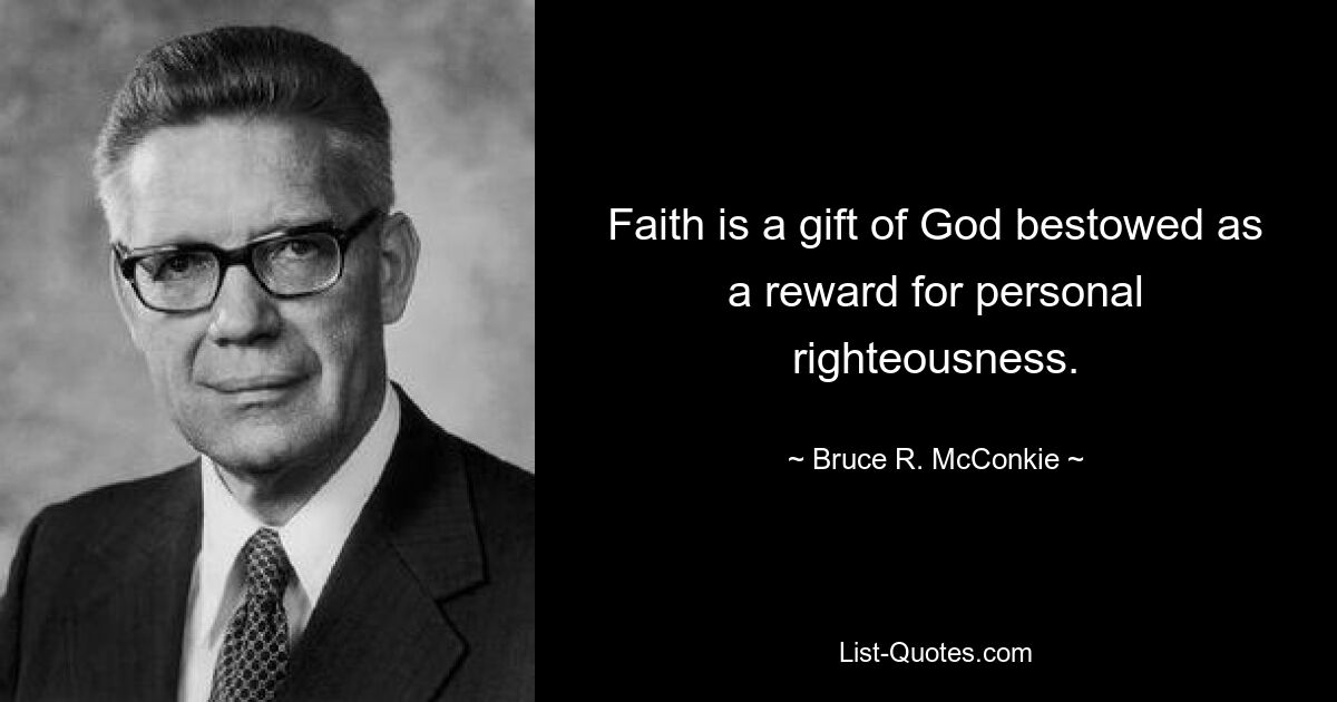 Faith is a gift of God bestowed as a reward for personal righteousness. — © Bruce R. McConkie