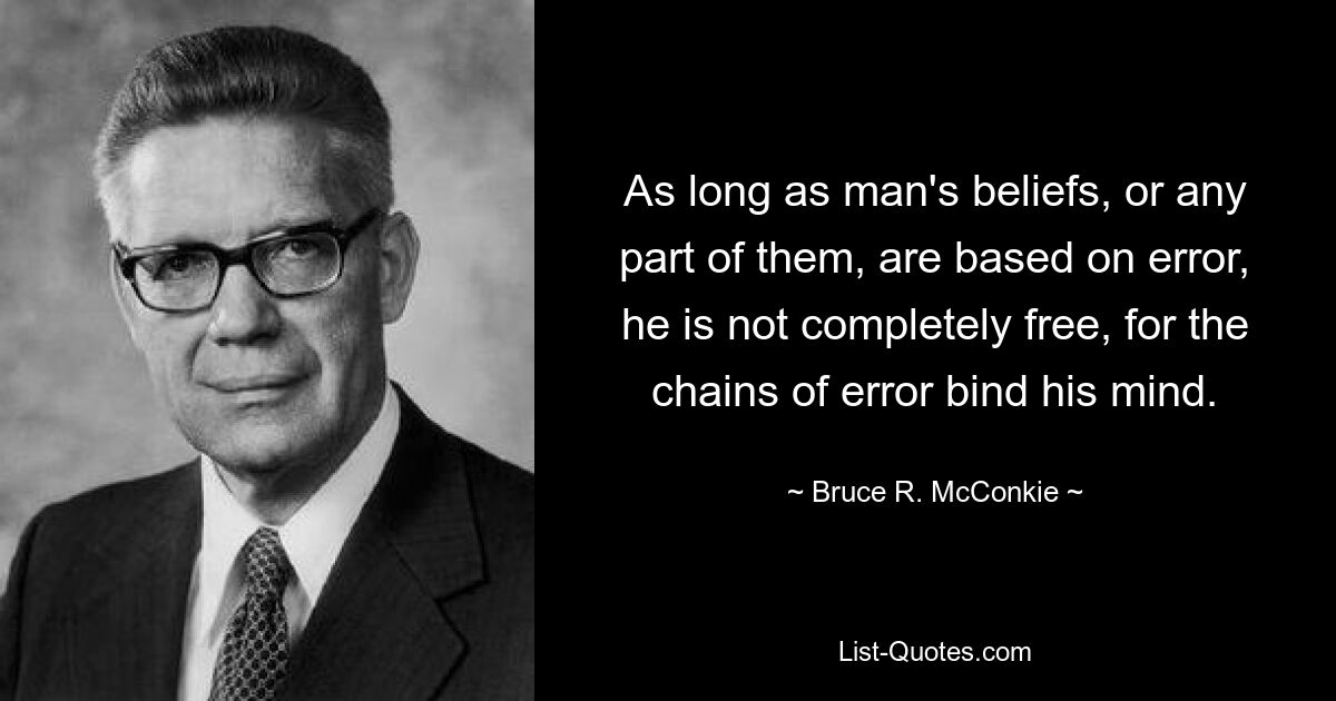 As long as man's beliefs, or any part of them, are based on error, he is not completely free, for the chains of error bind his mind. — © Bruce R. McConkie