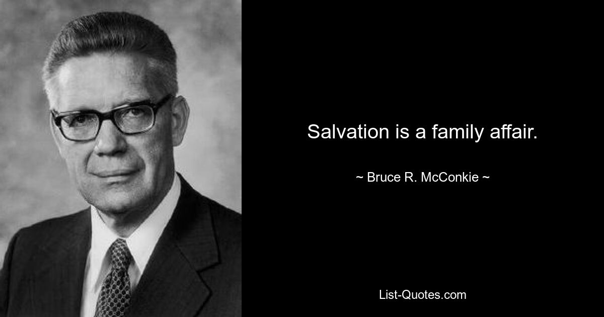 Salvation is a family affair. — © Bruce R. McConkie