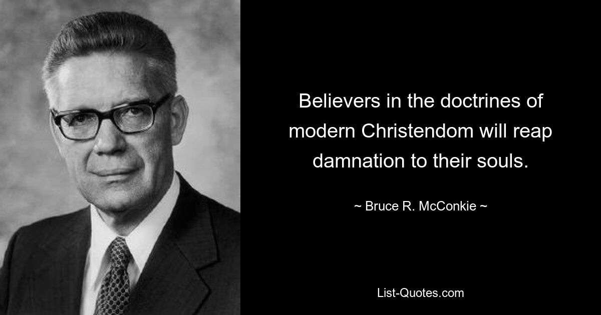 Believers in the doctrines of modern Christendom will reap damnation to their souls. — © Bruce R. McConkie