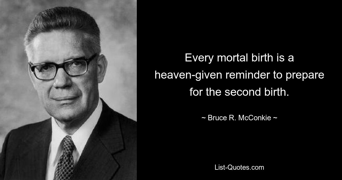 Every mortal birth is a heaven-given reminder to prepare for the second birth. — © Bruce R. McConkie