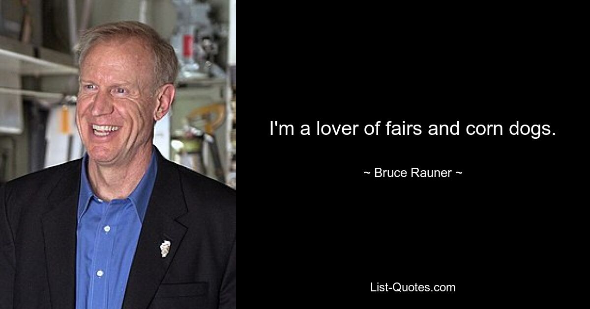 I'm a lover of fairs and corn dogs. — © Bruce Rauner