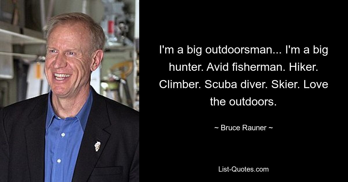 I'm a big outdoorsman... I'm a big hunter. Avid fisherman. Hiker. Climber. Scuba diver. Skier. Love the outdoors. — © Bruce Rauner