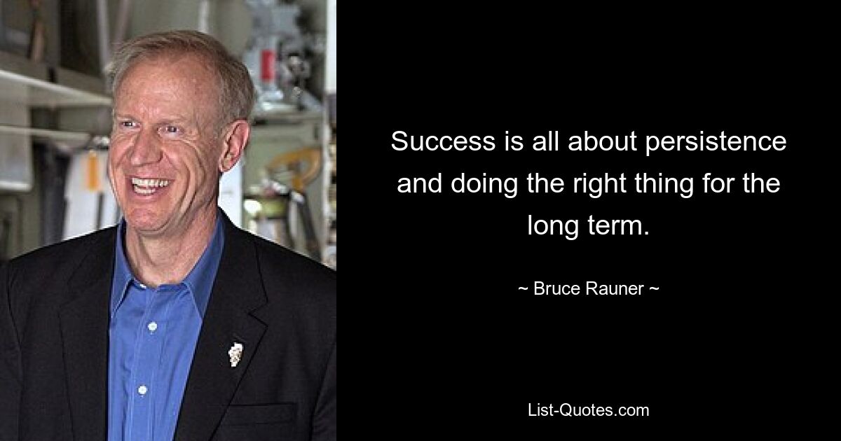 Success is all about persistence and doing the right thing for the long term. — © Bruce Rauner